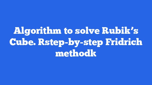 Algorithm to solve Rubik’s Cube. [step-by-step Fridrich method]