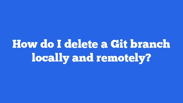 How do I delete a Git branch locally and remotely?