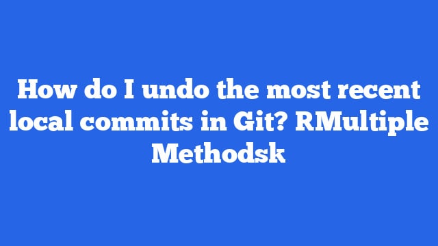 How do I undo the most recent local commits in Git? [Multiple Methods]