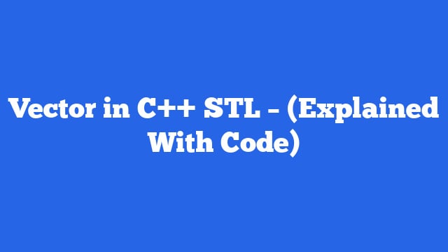 Vector in C++ STL – (Explained With Code)